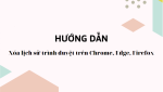 Hướng dẫn xóa lịch sử trình duyệt trên Chrome, Edge, Firefox